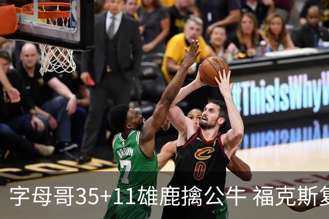 字母哥35+11雄鹿擒公牛 福克斯复出国王胜骑士