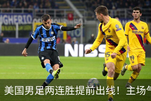美国男足两连胜提前出线！主场气势正盛，却有两大明显短板